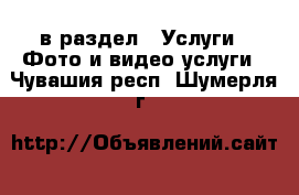  в раздел : Услуги » Фото и видео услуги . Чувашия респ.,Шумерля г.